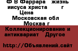 Ф.В.Фаррара “ жизнь иисуса христа “ 1887г › Цена ­ 30 000 - Московская обл., Москва г. Коллекционирование и антиквариат » Другое   